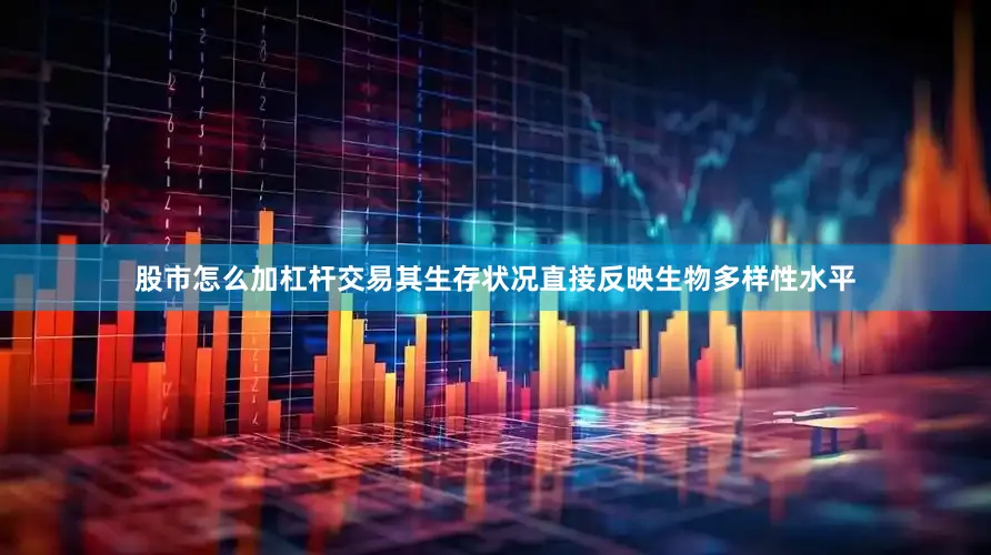 股市怎么加杠杆交易其生存状况直接反映生物多样性水平