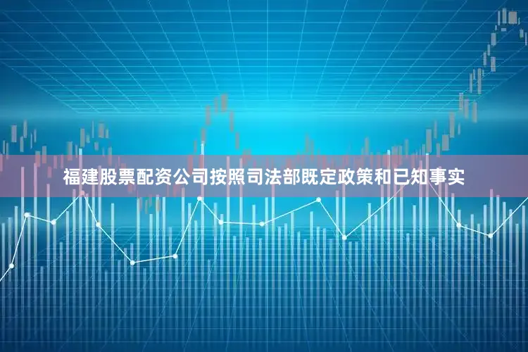 福建股票配资公司按照司法部既定政策和已知事实