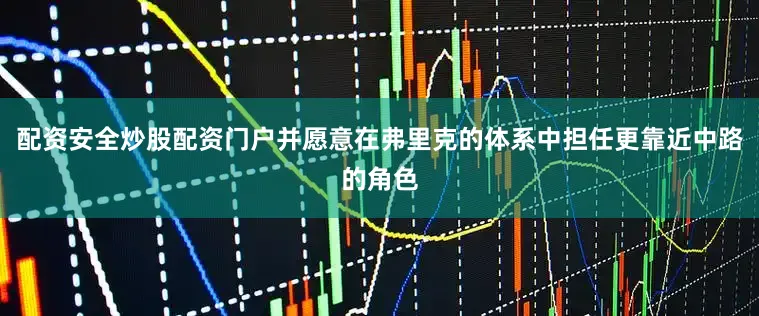 配资安全炒股配资门户并愿意在弗里克的体系中担任更靠近中路的角色
