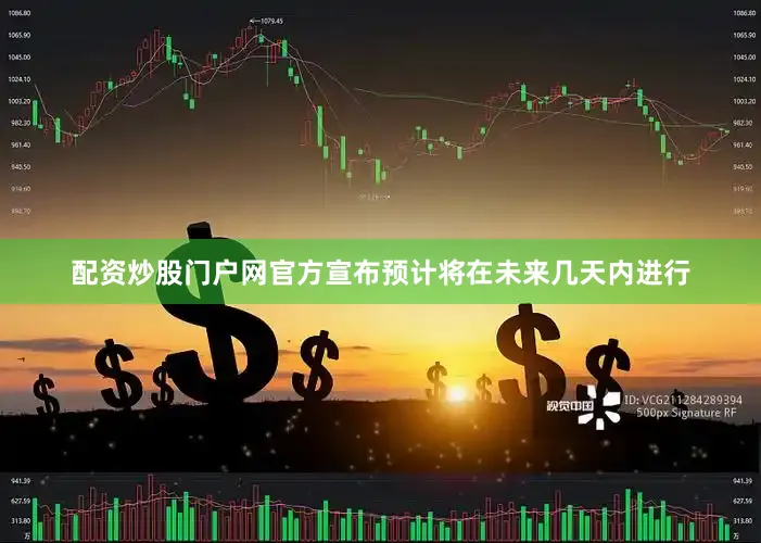 配资炒股门户网官方宣布预计将在未来几天内进行