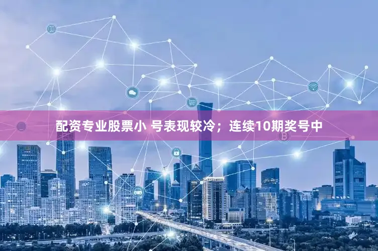 配资专业股票小 号表现较冷；　　连续10期奖号中