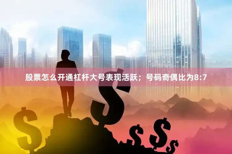 股票怎么开通杠杆大号表现活跃；号码奇偶比为8:7