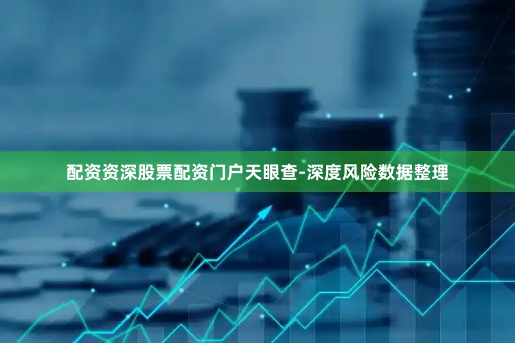 配资资深股票配资门户天眼查-深度风险数据整理