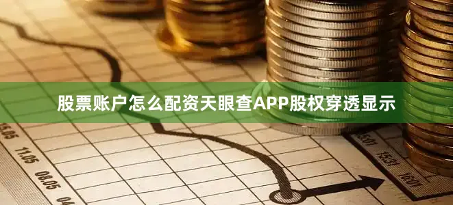 股票账户怎么配资天眼查APP股权穿透显示