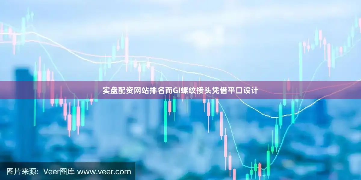 实盘配资网站排名而GI螺纹接头凭借平口设计
