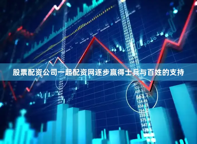 股票配资公司一起配资网逐步赢得士兵与百姓的支持