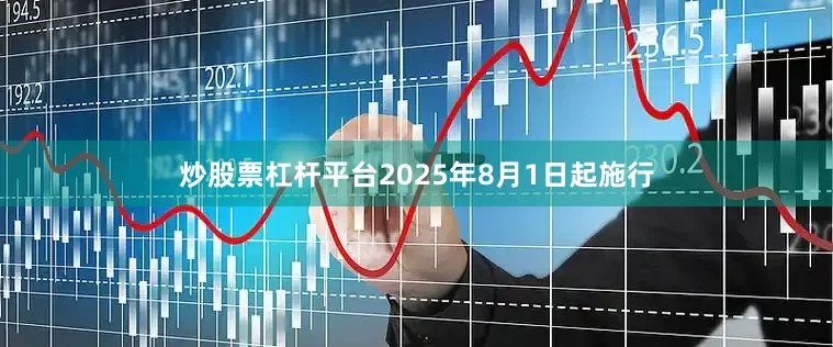 炒股票杠杆平台2025年8月1日起施行