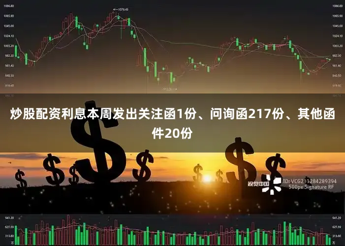 炒股配资利息本周发出关注函1份、问询函217份、其他函件20份
