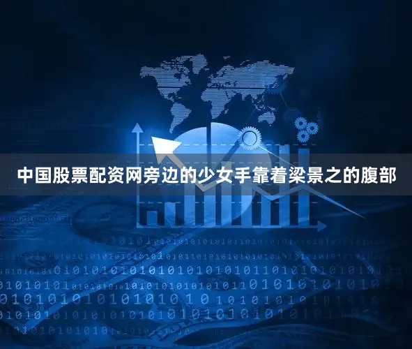 中国股票配资网旁边的少女手靠着梁景之的腹部