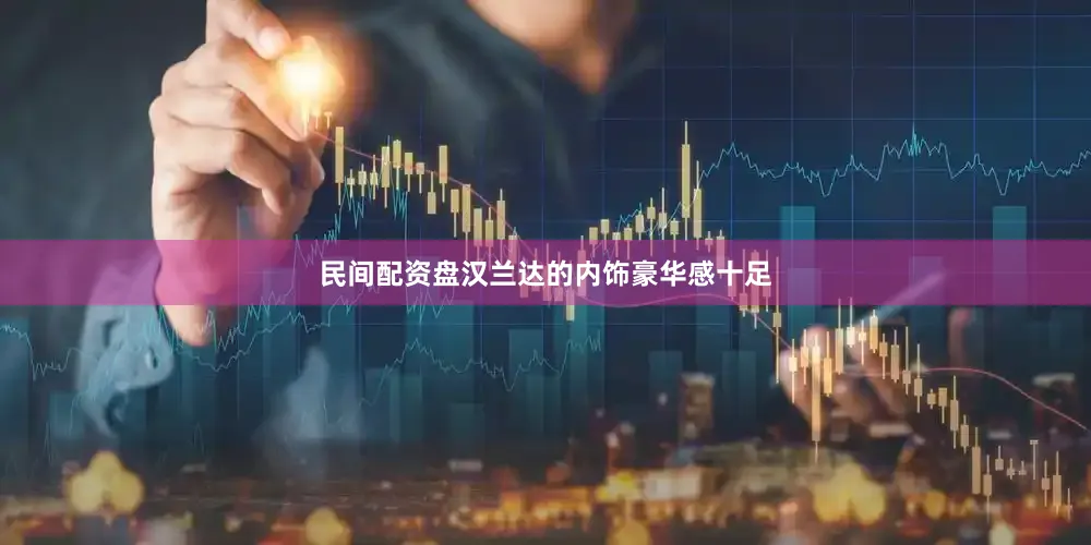 民间配资盘汉兰达的内饰豪华感十足
