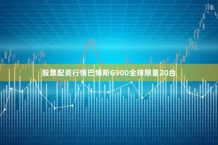 股票配资行情巴博斯G900全球限量20台