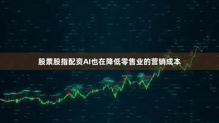 股票股指配资AI也在降低零售业的营销成本