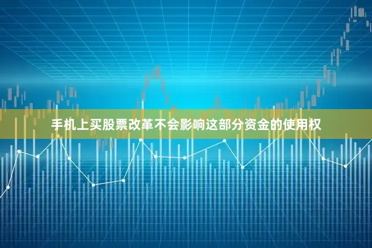 手机上买股票改革不会影响这部分资金的使用权