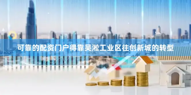 可靠的配资门户得靠吴淞工业区往创新城的转型