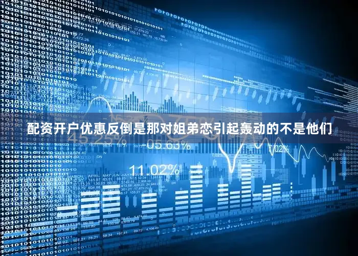 配资开户优惠反倒是那对姐弟恋引起轰动的不是他们