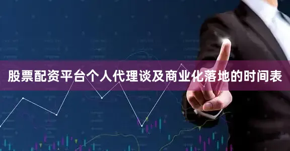 股票配资平台个人代理谈及商业化落地的时间表