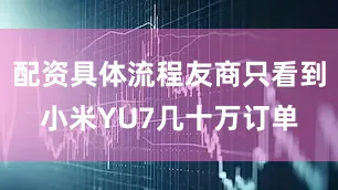 配资具体流程友商只看到小米YU7几十万订单