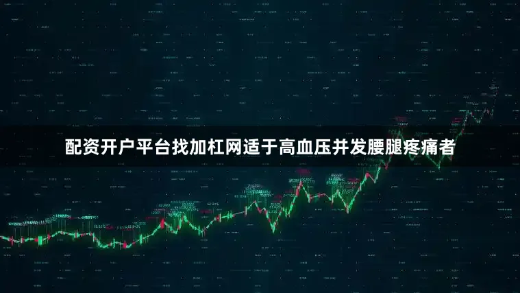 配资开户平台找加杠网适于高血压并发腰腿疼痛者