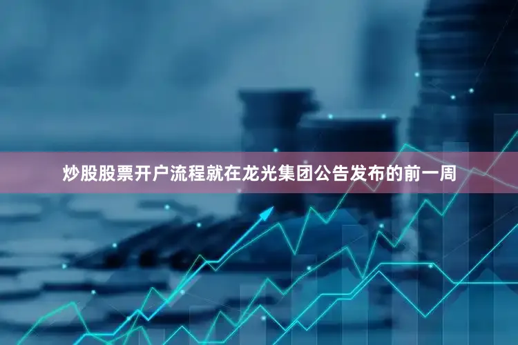 炒股股票开户流程　　就在龙光集团公告发布的前一周