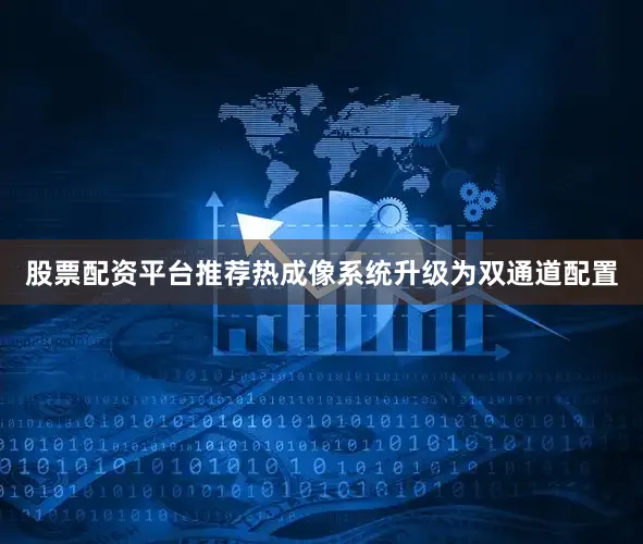 股票配资平台推荐热成像系统升级为双通道配置