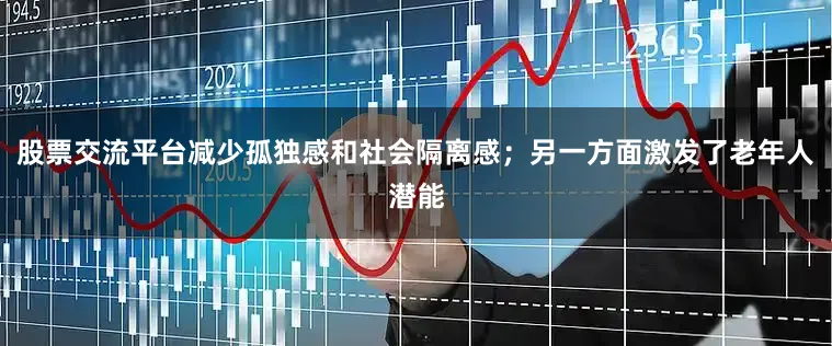 股票交流平台减少孤独感和社会隔离感；另一方面激发了老年人潜能