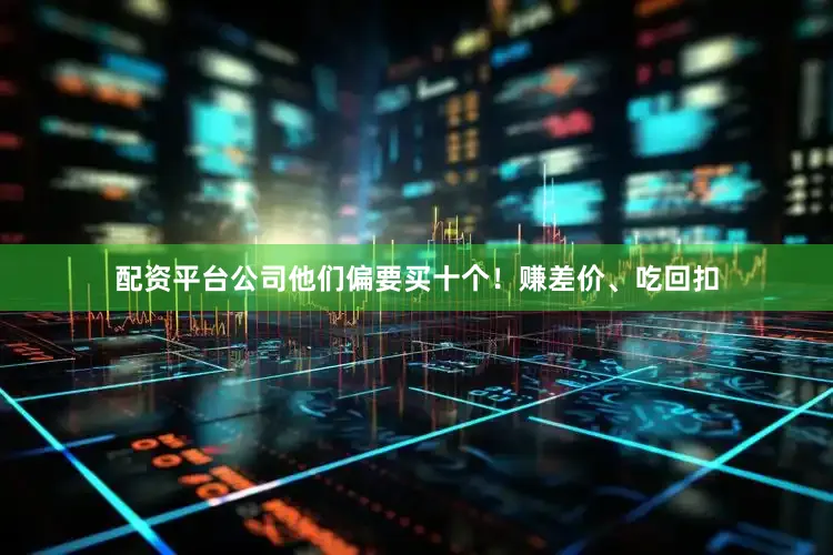 配资平台公司他们偏要买十个！赚差价、吃回扣