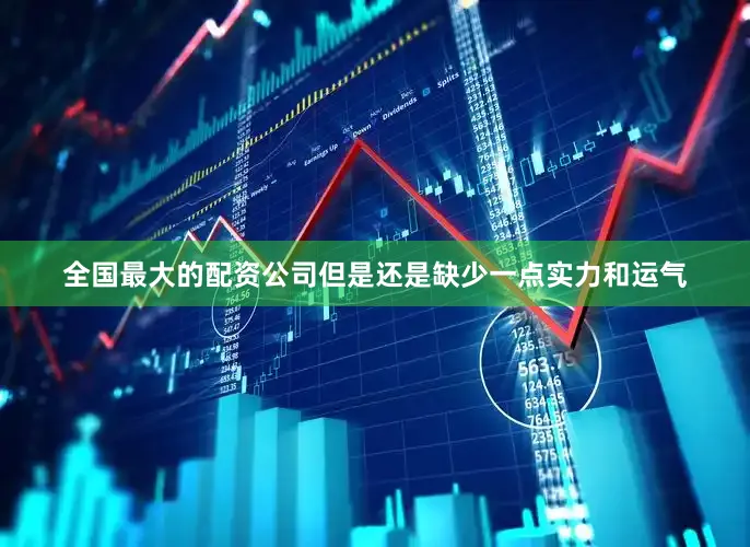 全国最大的配资公司但是还是缺少一点实力和运气