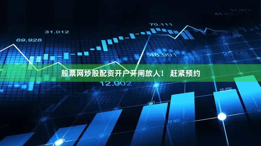 股票网炒股配资开户开闸放人！ 赶紧预约