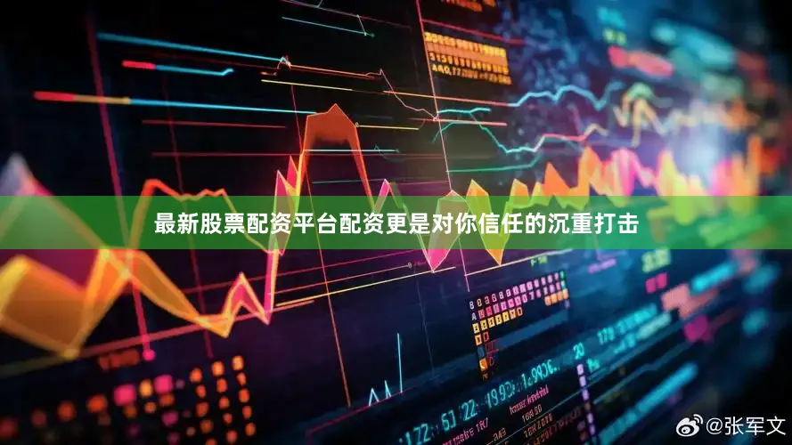 最新股票配资平台配资更是对你信任的沉重打击