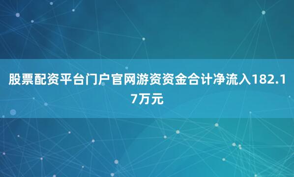 股票配资平台门户官网游资资金合计净流入182.17万元