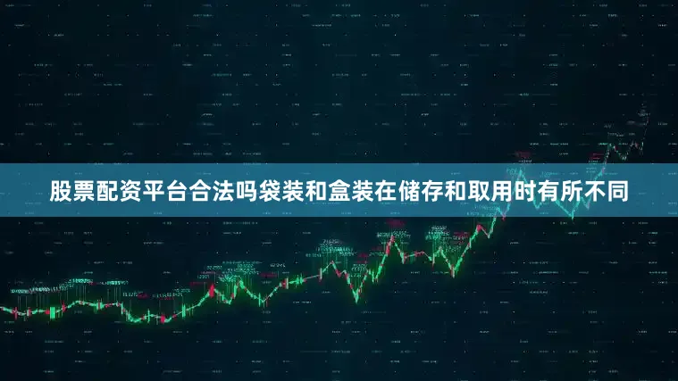 股票配资平台合法吗袋装和盒装在储存和取用时有所不同