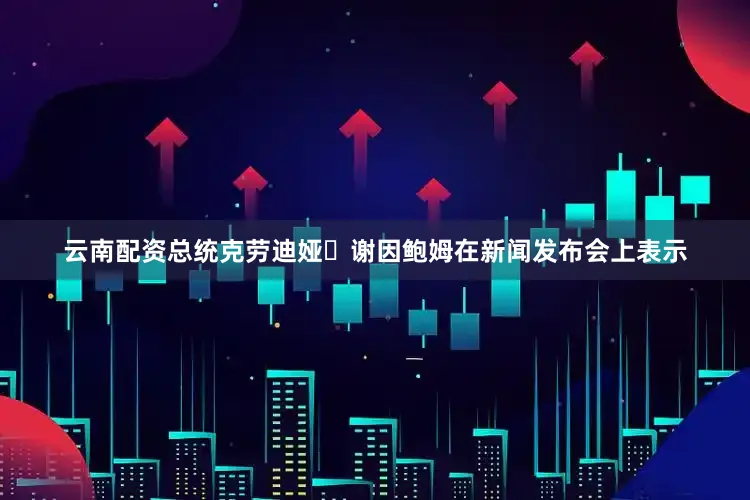 云南配资　　总统克劳迪娅・谢因鲍姆在新闻发布会上表示