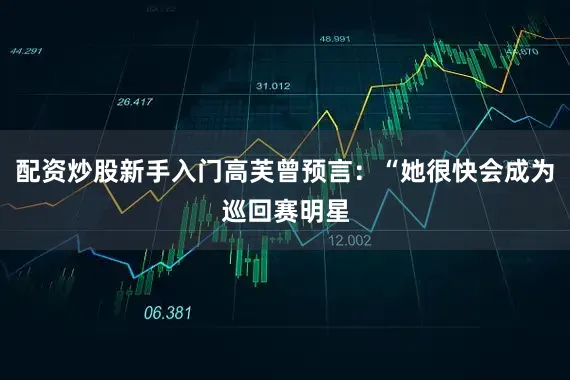 配资炒股新手入门高芙曾预言：“她很快会成为巡回赛明星