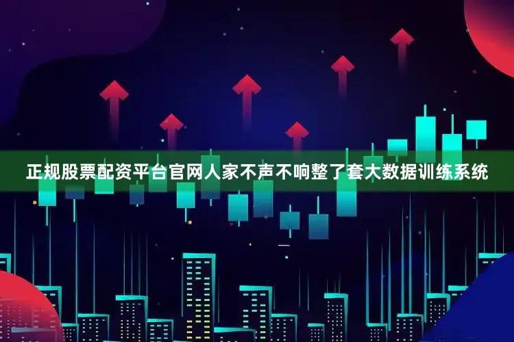 正规股票配资平台官网人家不声不响整了套大数据训练系统