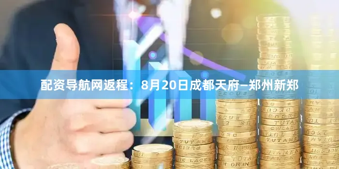 配资导航网返程：8月20日成都天府—郑州新郑