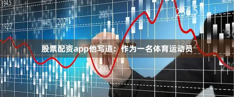 股票配资app他写道：作为一名体育运动员