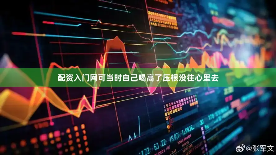 配资入门网可当时自己喝高了压根没往心里去