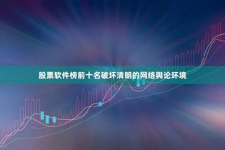 股票软件榜前十名破坏清朗的网络舆论环境