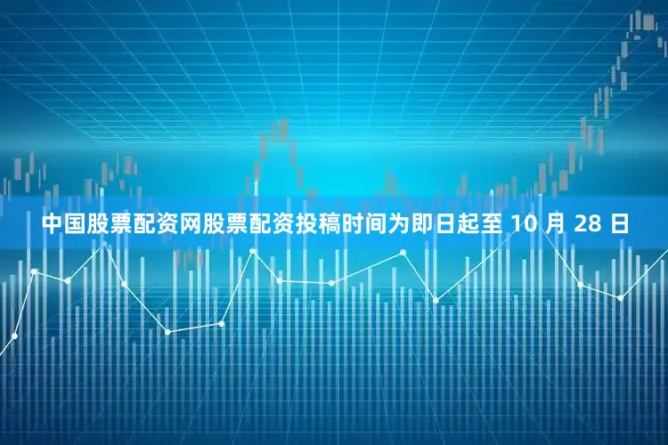 中国股票配资网股票配资投稿时间为即日起至 10 月 28 日