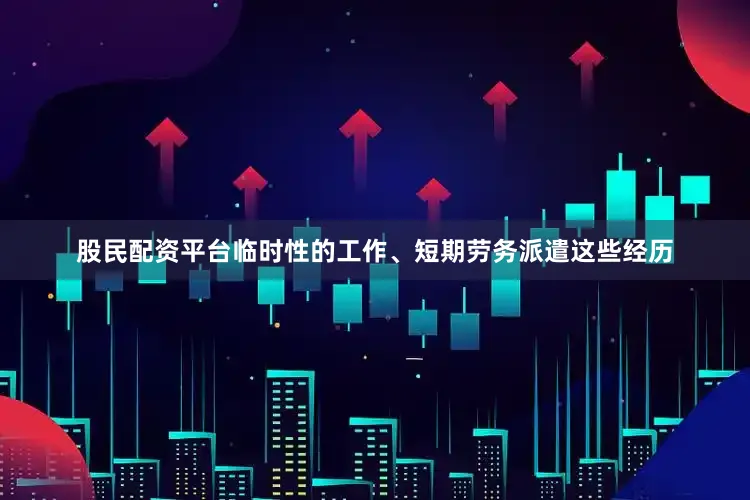 股民配资平台临时性的工作、短期劳务派遣这些经历