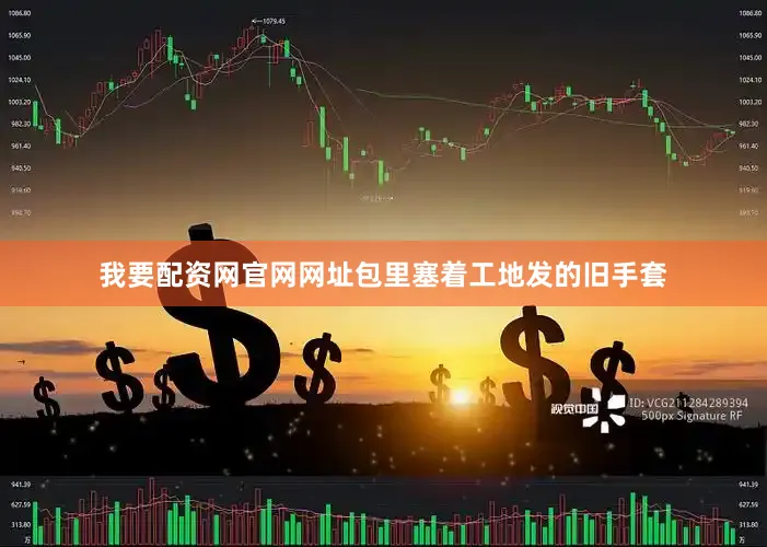 我要配资网官网网址包里塞着工地发的旧手套