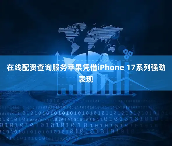 在线配资查询服务苹果凭借iPhone 17系列强劲表现