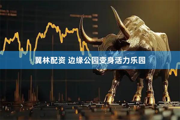 翼林配资 边缘公园变身活力乐园