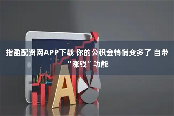 指盈配资网APP下载 你的公积金悄悄变多了 自带“涨钱”功能