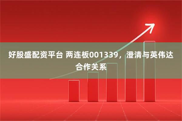 好股盛配资平台 两连板001339，澄清与英伟达合作关系