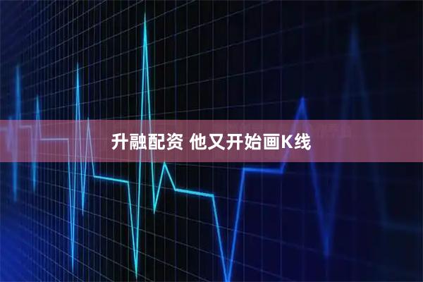 升融配资 他又开始画K线